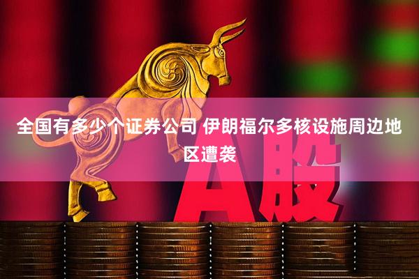 全国有多少个证券公司 伊朗福尔多核设施周边地区遭袭