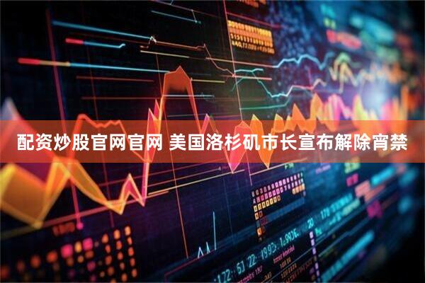 配资炒股官网官网 美国洛杉矶市长宣布解除宵禁