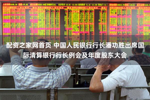 配资之家网首页 中国人民银行行长潘功胜出席国际清算银行行长例会及年度股东大会