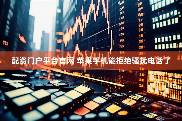 配资门户平台官网 苹果手机能拒绝骚扰电话了