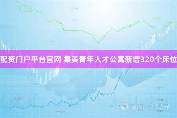 配资门户平台官网 集美青年人才公寓新增320个床位