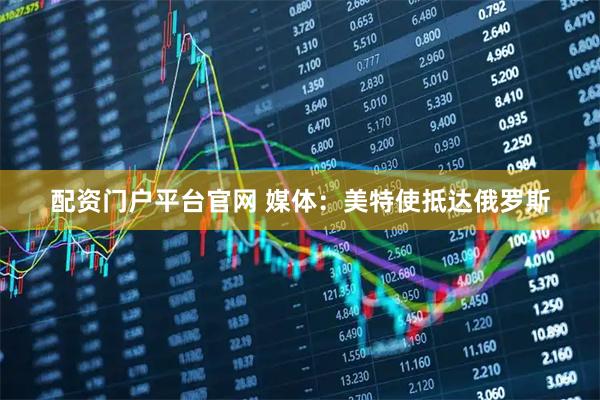配资门户平台官网 媒体：美特使抵达俄罗斯
