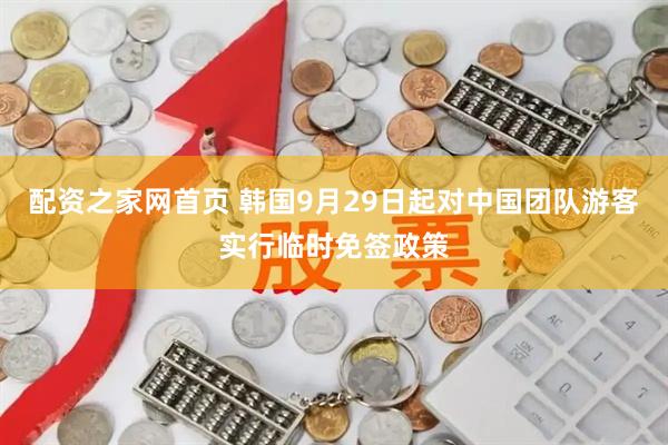 配资之家网首页 韩国9月29日起对中国团队游客实行临时免签政策