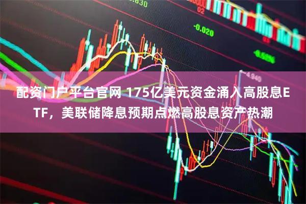配资门户平台官网 175亿美元资金涌入高股息ETF，美联储降息预期点燃高股息资产热潮